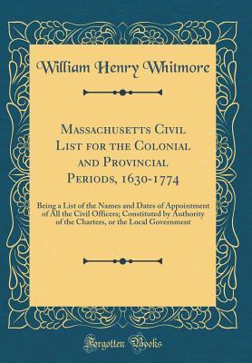 Download Massachusetts Civil List for the Colonial and Provincial Periods, 1630-1774: Being a List of the Names and Dates of Appointment of All the Civil Officers; Constituted by Authority of the Charters, or the Local Government (Classic Reprint) - William Henry Whitmore | ePub