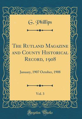 Read Online The Rutland Magazine and County Historical Record, 1908, Vol. 3: January, 1907 October, 1908 (Classic Reprint) - G. Phillips | ePub