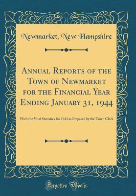 Read Annual Reports of the Town of Newmarket for the Financial Year Ending January 31, 1944: With the Vital Statistics for 1943 as Prepared by the Town Clerk (Classic Reprint) - Newmarket New Hampshire file in ePub