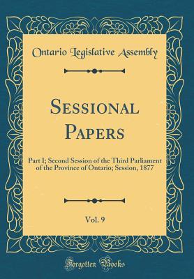 Read Sessional Papers, Vol. 9: Part I; Second Session of the Third Parliament of the Province of Ontario; Session, 1877 (Classic Reprint) - Ontario Legislative Assembly file in ePub