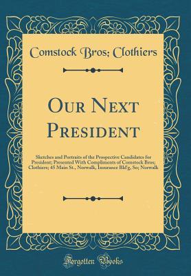 Read Our Next President: Sketches and Portraits of the Prospective Candidates for President; Presented with Compliments of Comstock Bros; Clothiers; 45 Main St., Norwalk, Insurance Bld'g, So; Norwalk (Classic Reprint) - Comstock Bros Clothiers | ePub