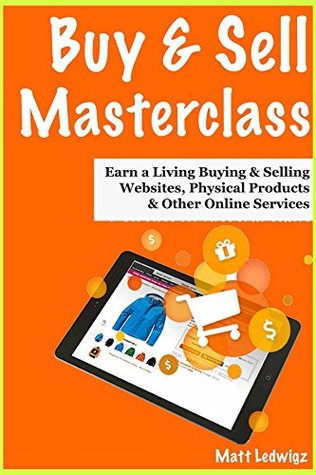 Full Download Buy & Sell Masterclass - 2018 Update: (How to Buy & Sell for a Living) - Buying & Selling Websites, Physical Products & Other Online Services - Matt B Ledwigz file in ePub