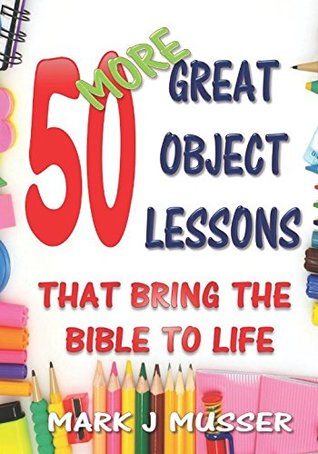 Download 50 More Great Object Lessons That Bring the Bible to Life (50 Great Object Lessons) - Mark J. Musser file in PDF