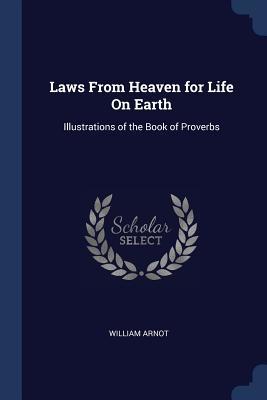 Read Laws from Heaven for Life on Earth: Illustrations of the Book of Proverbs - William Arnot file in PDF