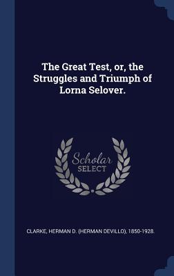 Download The Great Test, Or, the Struggles and Triumph of Lorna Selover - Herman Devillo Clarke | PDF