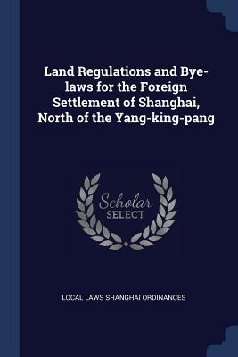 Download Land Regulations and Bye-Laws for the Foreign Settlement of Shanghai, North of the Yang-King-Pang - Local Laws Shanghai Ordinances | PDF