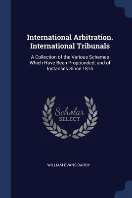 Full Download International Arbitration. International Tribunals: A Collection of the Various Schemes Which Have Been Propounded; And of Instances Since 1815 - William Evans Darby file in ePub