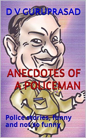 Read Online ANECDOTES OF A POLICEMAN: Police stories, funny and not so funny - D V GURUPRASAD file in PDF