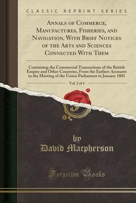 Read Annals of Commerce, Manufactures, Fisheries, and Navigation, with Brief Notices of the Arts and Sciences Connected with Them, Vol. 3 of 4: Containing the Commercial Transactions of the British Empire and Other Countries, from the Earliest Accounts to the - David Macpherson file in PDF