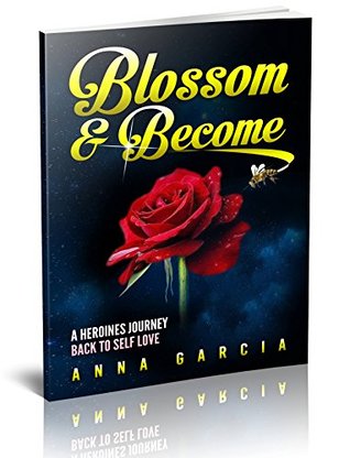Read Online Blossom and Become: A heroine's journey back to self love - Anna García | PDF