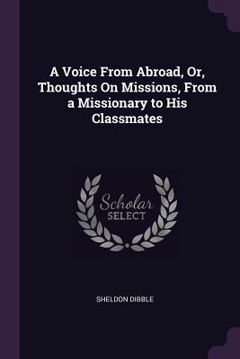 Read Online A Voice from Abroad, Or, Thoughts on Missions, from a Missionary to His Classmates - Sheldon Dibble file in ePub