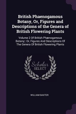 Read Online British Phaenogamous Botany, Or, Figures and Descriptions of the Genera of British Flowering Plants: Volume 2 of British PH�nogamous Botany; Or, Figures and Descriptions of the Genera of British Flowering Plants - William Baxter file in PDF