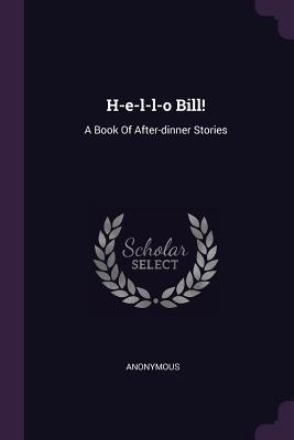 Read H-E-L-L-O Bill!: A Book of After-Dinner Stories - Anonymous | ePub