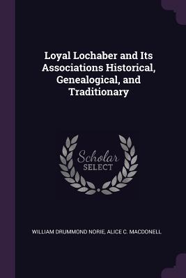 Read Online Loyal Lochaber and Its Associations Historical, Genealogical, and Traditionary - William Drummond Norie file in PDF