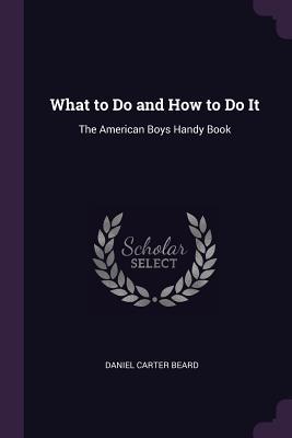 Download What to Do and How to Do It: The American Boys Handy Book - Daniel Carter Beard | ePub