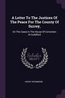 Read Online A Letter to the Justices of the Peace for the County of Surrey,: On the Cases in the House of Correction at Guildford - Henry Drummond file in PDF