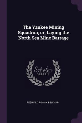 Full Download The Yankee Mining Squadron; Or, Laying the North Sea Mine Barrage - Reginald Rowan Belknap | ePub