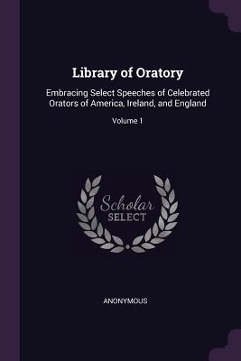 Read Library of Oratory: Embracing Select Speeches of Celebrated Orators of America, Ireland, and England; Volume 1 - Anonymous file in PDF