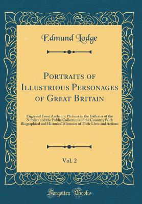 Full Download Portraits of Illustrious Personages of Great Britain, Vol. 2: Engraved from Authentic Pictures in the Galleries of the Nobility and the Public Collections of the Country; With Biographical and Historical Memoirs of Their Lives and Actions - Edmund Lodge | PDF