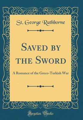 Download Saved by the Sword: A Romance of the Greco-Turkish War (Classic Reprint) - St. George Rathborne | ePub