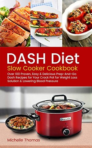 Read Online DASH Diet Slow Cooker Cookbook: Over 100 Proven, Easy & Delicious Prep-And-Go Dash Recipes for Your Crock Pot for Weight Loss Solution & Lowering Blood Pressure - Michelle Thomas file in ePub