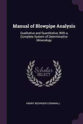 Full Download Manual of Blowpipe Analysis: Qualitative and Quantitative, with a Complete System of Determinative Mineralogy - Henry Bedinger Cornwall file in ePub