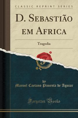 Read Online D. Sebasti�o Em Africa: Tragedia (Classic Reprint) - Manoel Caetano Pimenta de Aguiar file in ePub