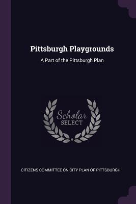 Read Pittsburgh Playgrounds: A Part of the Pittsburgh Plan - Citizens Committee on City Plan of Pitts | ePub
