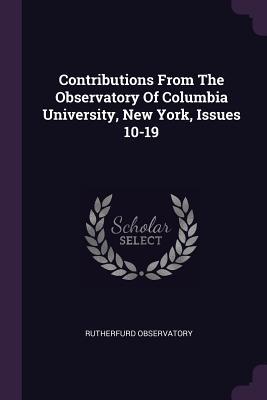 Full Download Contributions from the Observatory of Columbia University, New York, Issues 10-19 - Rutherfurd Observatory file in PDF