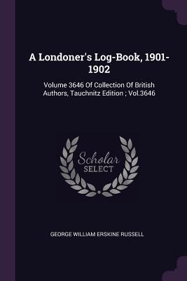 Download A Londoner's Log-Book, 1901-1902: Volume 3646 of Collection of British Authors, Tauchnitz Edition; Vol.3646 - George W.E. Russell file in ePub