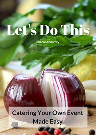 Read Online Let's Do This: Catering Your Own Event Made Easy - Sharon Mowery | ePub