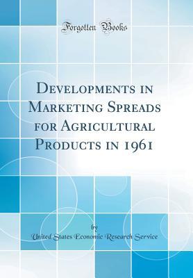 Read Developments in Marketing Spreads for Agricultural Products in 1961 (Classic Reprint) - United States Economic Research Service | PDF