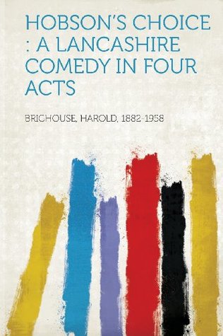 Read Hobson's Choice: A Lancashire Comedy in Four Acts - Brighouse Harold 1882-1958 file in PDF