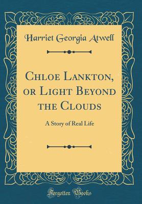 Read Chloe Lankton, or Light Beyond the Clouds: A Story of Real Life (Classic Reprint) - Harriet Georgia Atwell file in PDF
