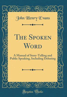 Download The Spoken Word: A Manual of Story-Telling and Public Speaking, Including Debating (Classic Reprint) - John Henry Evans | ePub