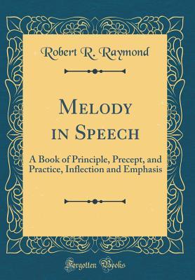 Read Melody in Speech: A Book of Principle, Precept, and Practice, Inflection and Emphasis (Classic Reprint) - Robert R Raymond | ePub