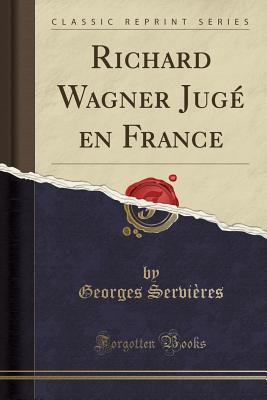 Read Online Richard Wagner Jug� En France (Classic Reprint) - Georges Servieres file in ePub
