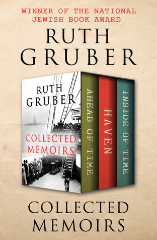 Read Online Collected Memoirs: Ahead of Time, Haven, and Inside of Time - Ruth Gruber file in ePub
