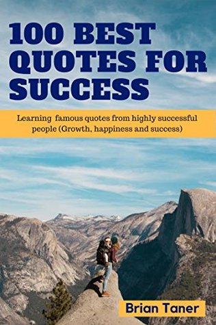 Full Download 100 Best Quotes for Success: Learning famous quotes from highly successful people (Growth, happiness and success) - Brian Taner file in ePub