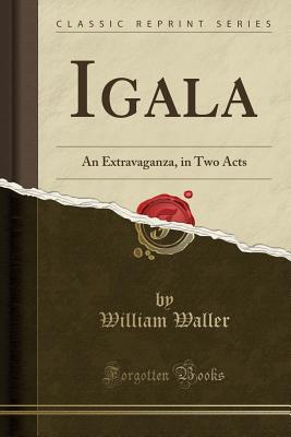 Read Igala: An Extravaganza, in Two Acts (Classic Reprint) - William Waller file in ePub