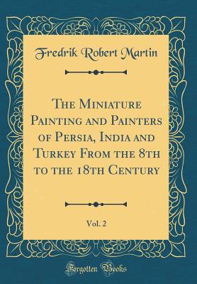 Download The Miniature Painting and Painters of Persia, India and Turkey from the 8th to the 18th Century, Vol. 2 (Classic Reprint) - Fredrik Robert Martin | ePub