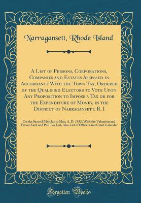 Read A List of Persons, Corporations, Companies and Estates Assessed in Accordance with the Town Tax, Ordered by the Qualified Electors to Vote Upon Any Proposition to Impose a Tax or for the Expenditure of Money, in the District of Narragansett, R. I: On the - Narragansett Rhode Island | PDF