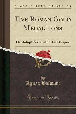 Read Five Roman Gold Medallions: Or Multiple Solidi of the Late Empire - Agnes Baldwin Brett file in ePub
