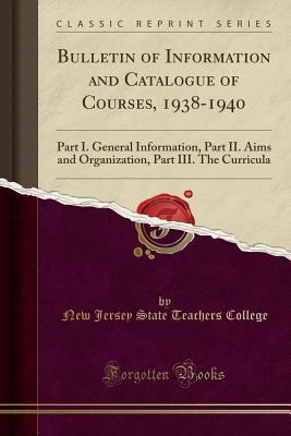 Read Online Bulletin of Information and Catalogue of Courses, 1938-1940: Part I. General Information, Part II. Aims and Organization, Part III. the Curricula (Classic Reprint) - New Jersey State Teachers College file in PDF