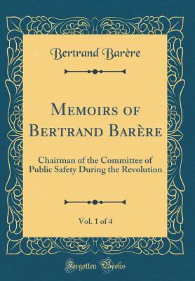 Download Memoirs of Bertrand Bar�re, Vol. 1 of 4: Chairman of the Committee of Public Safety During the Revolution (Classic Reprint) - Bertrand Barère | PDF