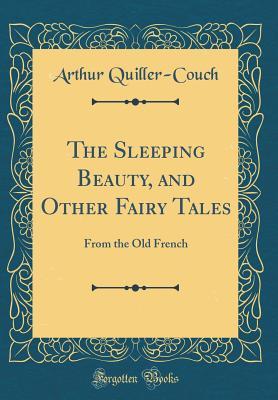 Download The Sleeping Beauty, and Other Fairy Tales: From the Old French (Classic Reprint) - Arthur Quiller-Couch | PDF