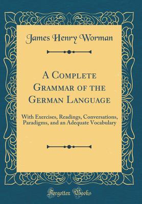 Download A Complete Grammar of the German Language: With Exercises, Readings, Conversations, Paradigms, and an Adequate Vocabulary (Classic Reprint) - James H. Worman | ePub
