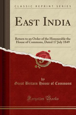 Read Online East India: Return to an Order of the Honourable the House of Commons, Dated 17 July 1849 (Classic Reprint) - Great Britain House of Commons file in PDF