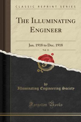 Full Download The Illuminating Engineer, Vol. 11: Jan. 1918 to Dec. 1918 (Classic Reprint) - Illuminating Engineering Society | ePub