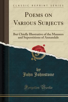 Read Online Poems on Various Subjects: But Chiefly Illustrative of the Manners and Superstitions of Annandale (Classic Reprint) - John Johnstone file in PDF